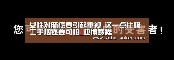 女性对肺癌要引起重视 这一点比吸二手烟还要可怕_亚博赛程(图1) 亚博官网