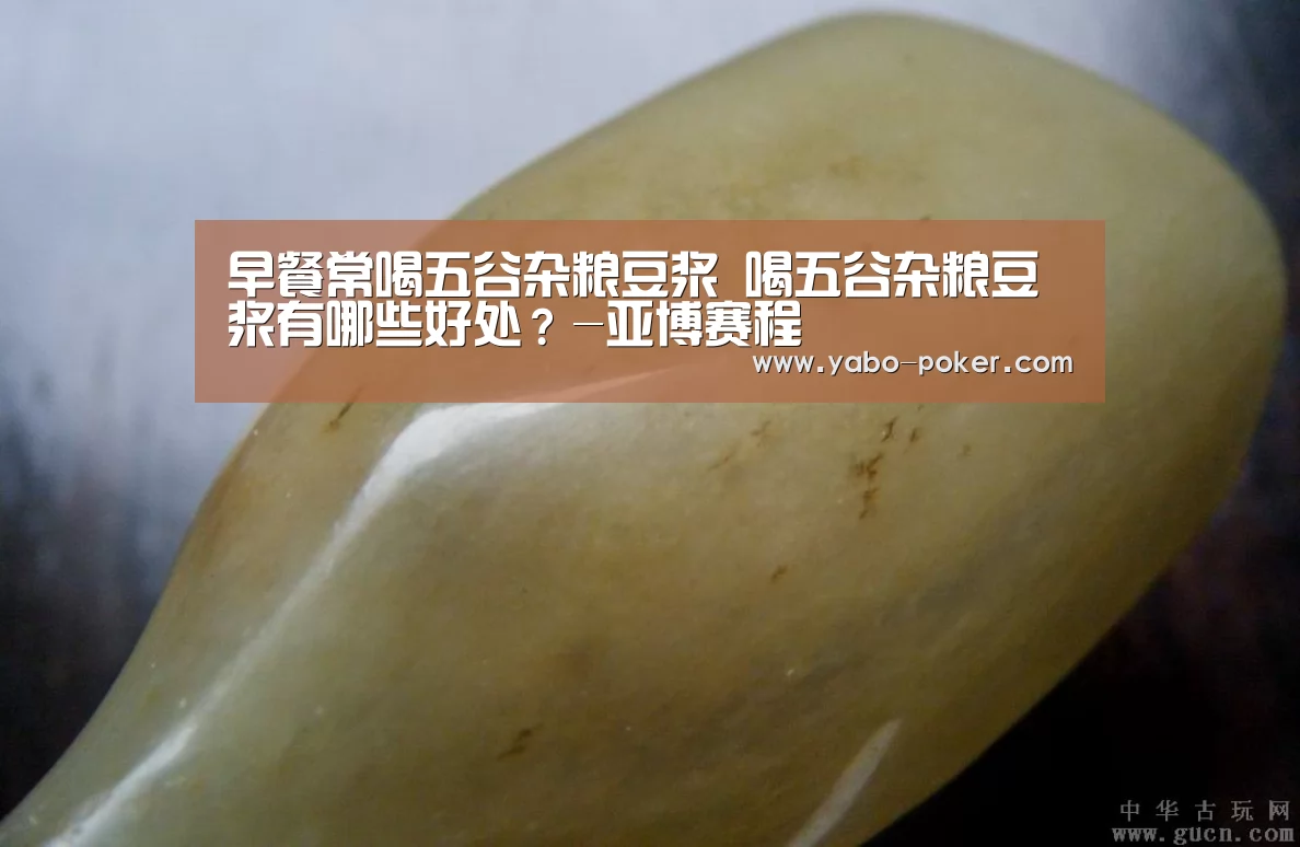 早餐常喝五谷杂粮豆浆 喝五谷杂粮豆浆有哪些好处?-亚博赛程(图3) 亚博数据