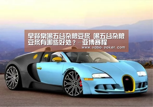 早餐常喝五谷杂粮豆浆 喝五谷杂粮豆浆有哪些好处?-亚博赛程(图1) 亚博网站