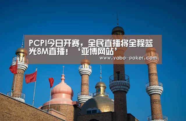 PCPI今日开赛,全民直播将全程蓝光8M直播!‘亚博网站’(图4) 亚博数据