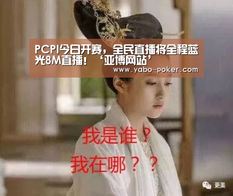 PCPI今日开赛,全民直播将全程蓝光8M直播!‘亚博网站’(图1) 亚博赛程
