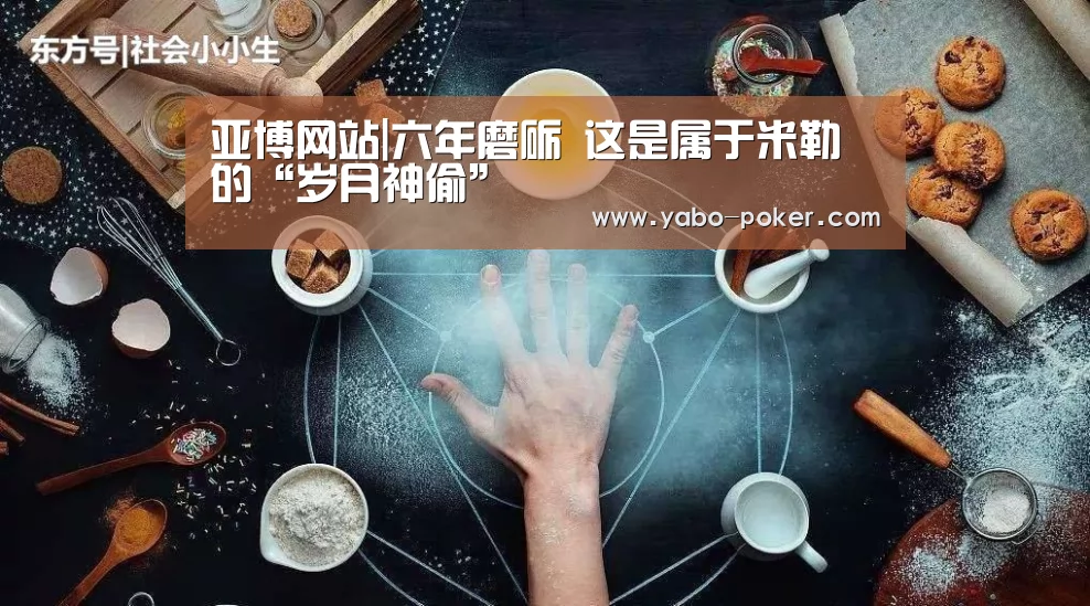 亚博网站|六年磨砺 这是属于米勒的“岁月神偷”(图3) 亚博赛程