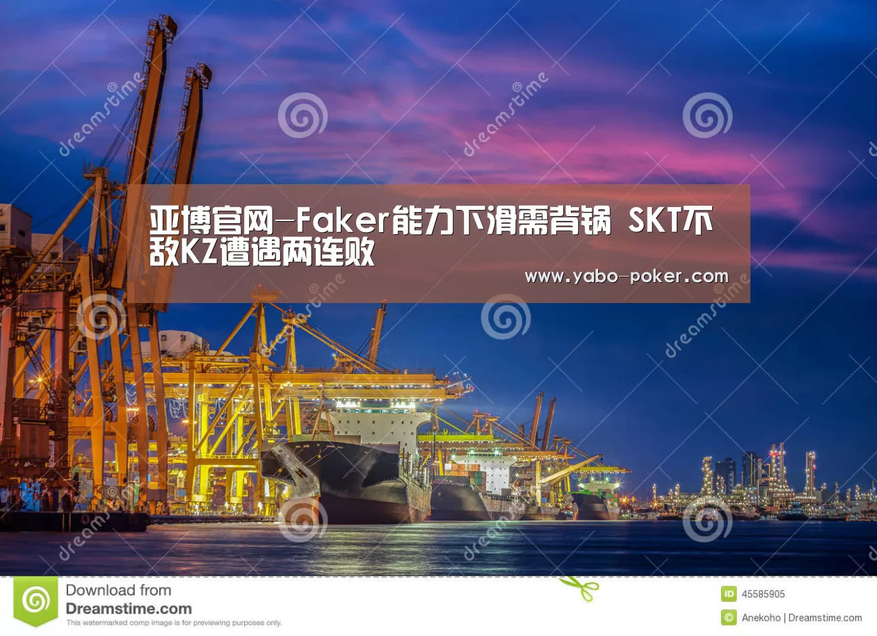 亚博官网-Faker能力下滑需背锅 SKT不敌KZ遭遇两连败(图3) 亚博官网