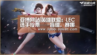 亚博网站|英雄联盟:LEC选手投票——盲僧、赛娜需要削弱,阿卡丽直接删掉(图1) 亚博赛程