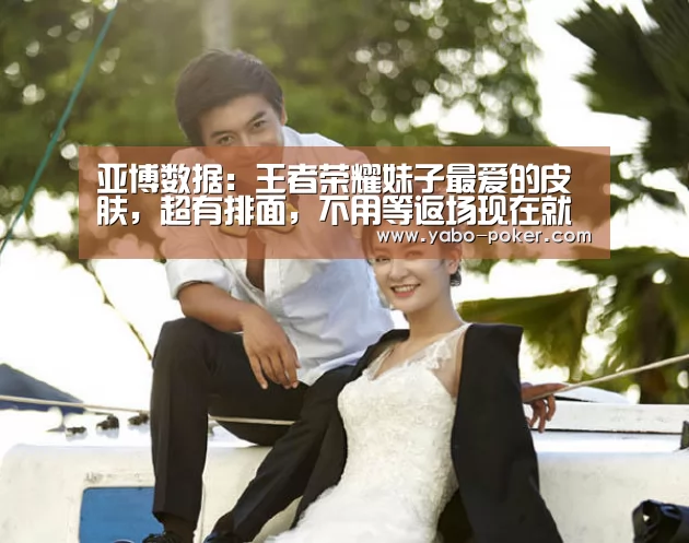 亚博数据:王者荣耀妹子最爱的皮肤,超有排面,不用等返场现在就能拥有(图3) 亚博数据