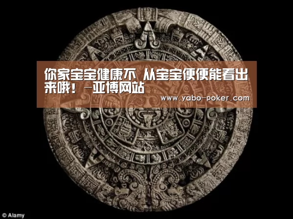 你家宝宝健康不 从宝宝便便能看出来哦!-亚博网站(图2) 亚博网站