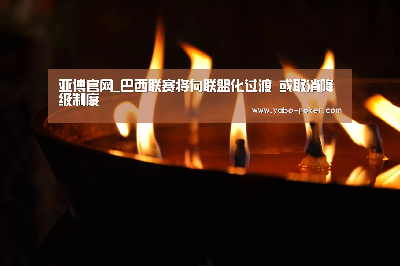亚博官网_巴西联赛将向联盟化过渡 或取消降级制度(图2) 亚博赛程