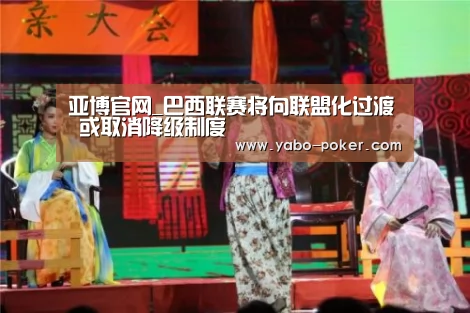 亚博官网_巴西联赛将向联盟化过渡 或取消降级制度(图3) 亚博数据