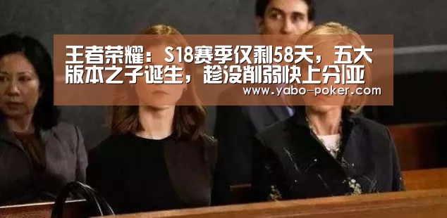 王者荣耀:S18赛季仅剩58天,五大版本之子诞生,趁没削弱快上分|亚博网站(图1) 亚博数据