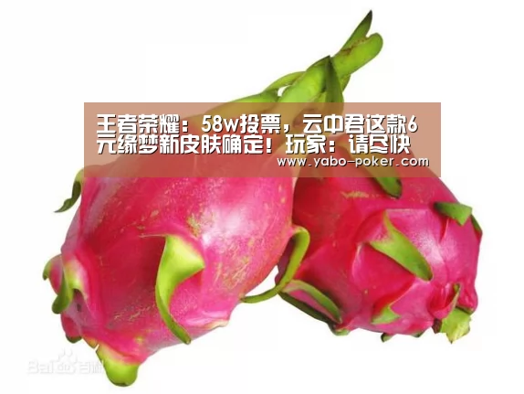 王者荣耀:58w投票,云中君这款6元缘梦新皮肤确定!玩家:请尽快安排!“亚博赛程”(图1) 亚博网站